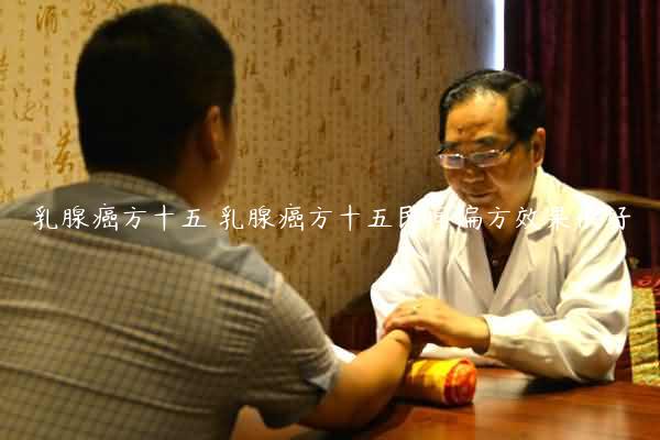 乳腺癌方十五 乳腺癌方十五民间偏方效果很好