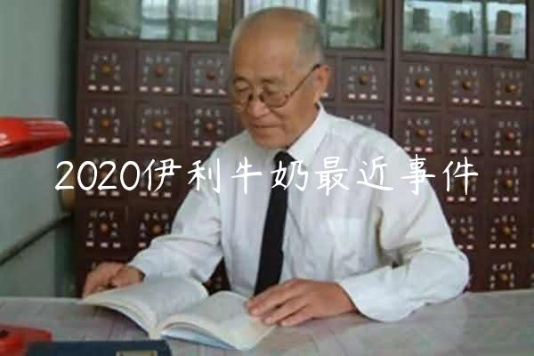 2020伊利牛奶最近事件