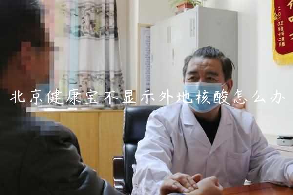 北京健康宝不显示外地核酸怎么办
