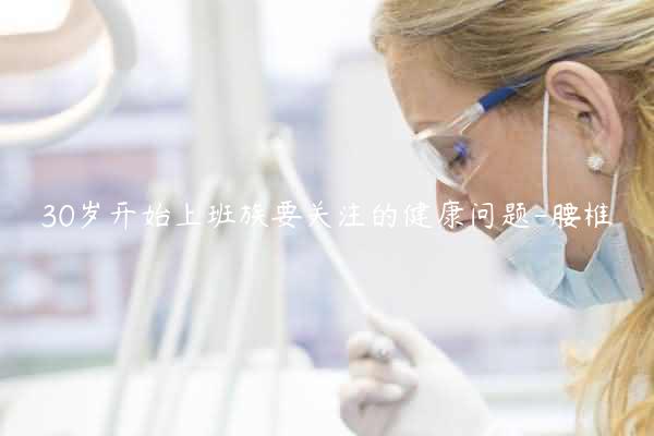 30岁开始上班族要关注的健康问题-腰椎